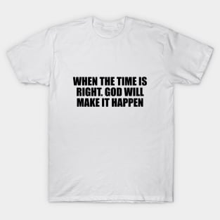 When the time is right god will make it happen T-Shirt